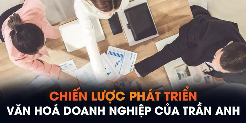 Chiến lược phát triển văn hoá doanh nghiệp của Trần Anh