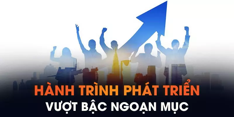 Hành trình phát triển vượt bậc ngoạn mục