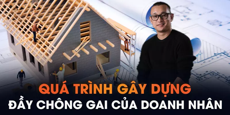 Quá trình gây dựng đầy chông gai của doanh nhân