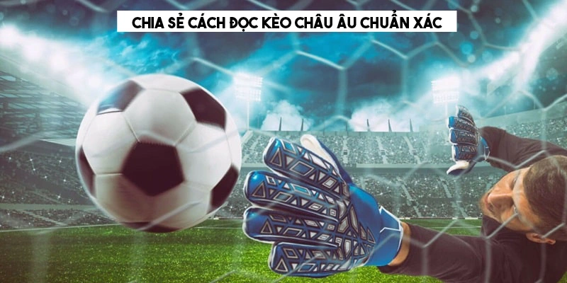 Cách đọc kèo châu Âu người mới không nên bỏ qua 