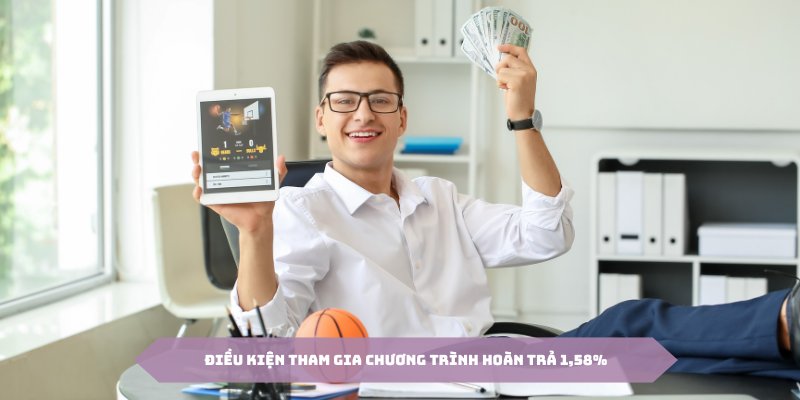 Điều kiện để tham gia chương trình hoàn trả không giới hạn tỷ lệ cực cao 1,58%