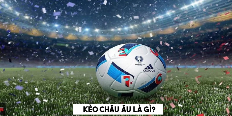 Kèo Châu Âu là gì Oxbet