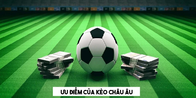 Kèo châu Âu có ưu điểm gì nổi bật?