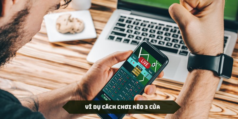 Ví dụ cụ thể về cách chơi kèo 3 cửa cho thành viên Oxbet tham khảo